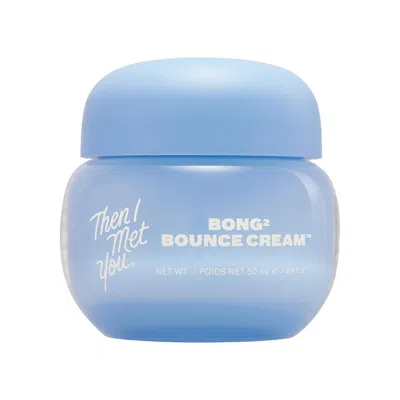 THEN I MET YOU BONG² BOUNCE CREAM MOISTURIZER WITH CERAMIDES, SQUALANE AND VITAMIN C 1.69 OZ / 50 ML